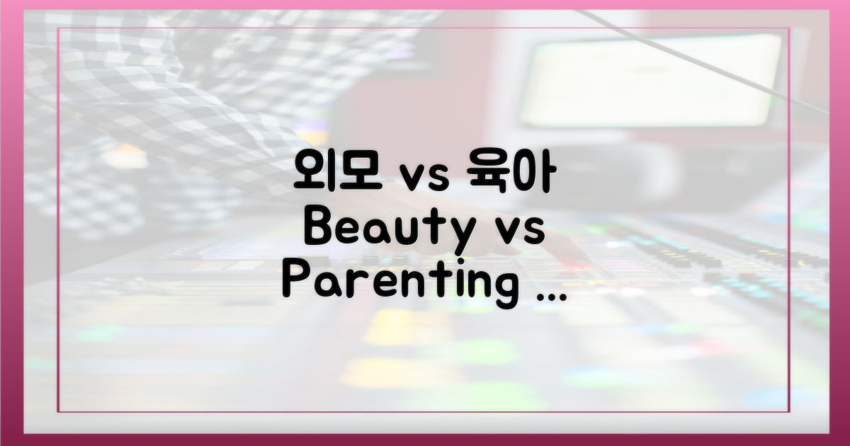 외모 vs. 육아 능력