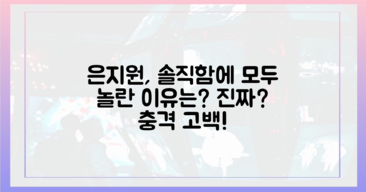 은지원의 솔직함, 놀라움의 이유는?