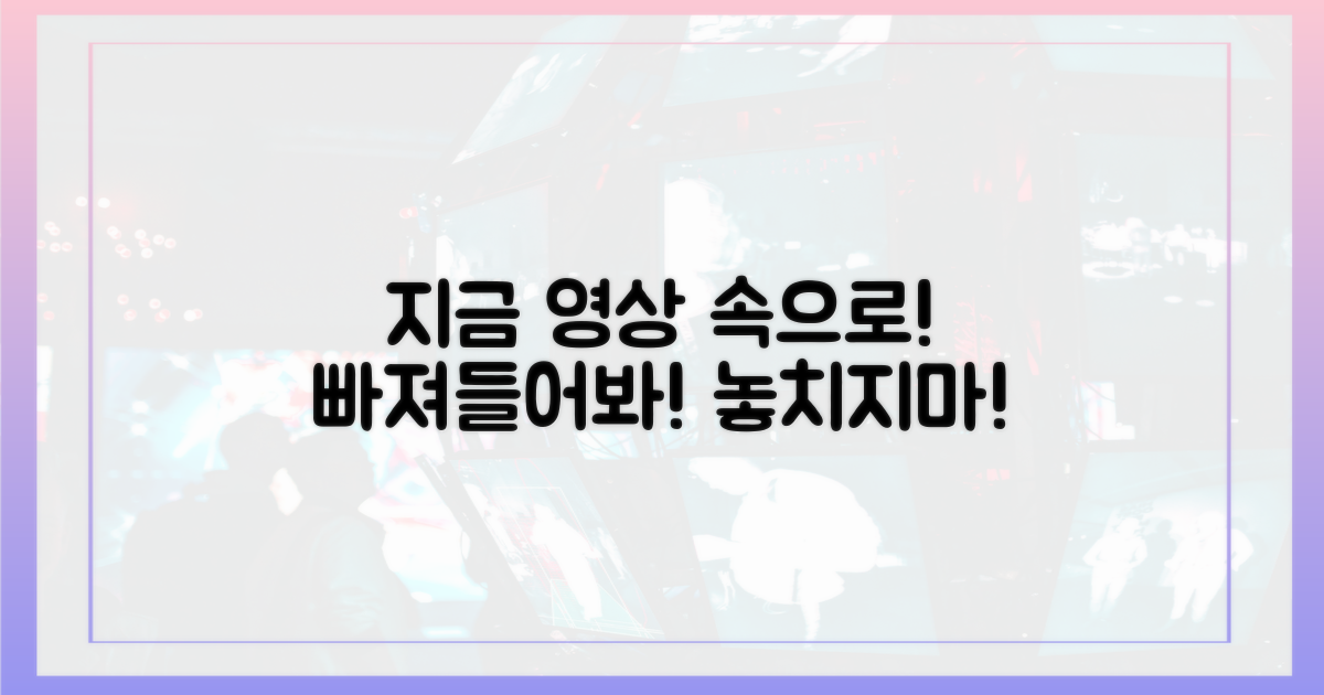 지금 바로 영상 속으로 빠져들어요!