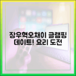 장우혁♥오채이, 초보 글램핑 요리? 로맨틱 데이트!